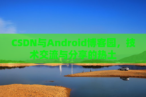 CSDN与Android博客园，技术交流与分享的热土