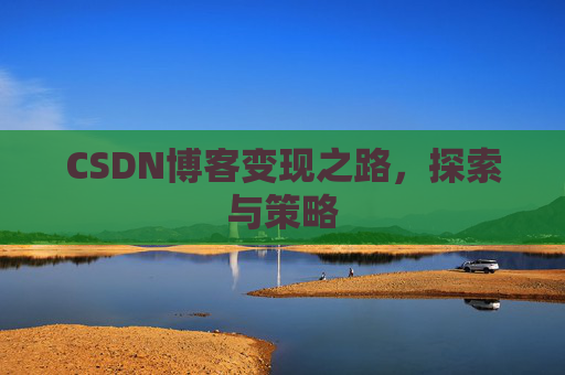CSDN博客变现之路,探索与策略